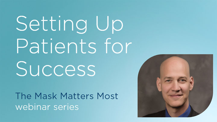 Setting Up Patients for Success - The Mask Matters Most webinar series